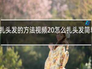 扎头发的方法视频 怎么扎头发简单好看