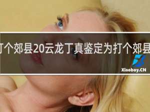 打个郊县 云龙丁真鉴定为打个郊县什么梗