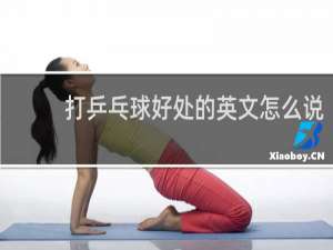 打乒乓球好处的英文怎么说