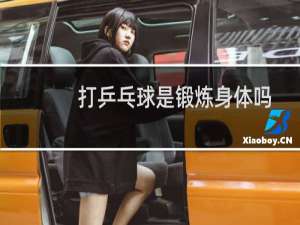 打乒乓球是锻炼身体吗