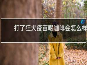 打了狂犬疫苗喝咖啡会怎么样