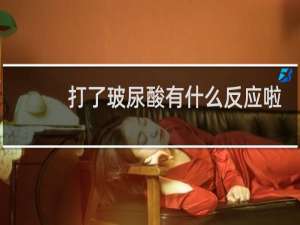 打了玻尿酸有什么反应啦