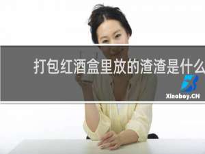 打包红酒盒里放的渣渣是什么
