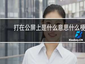 打在公屏上是什么意思什么梗