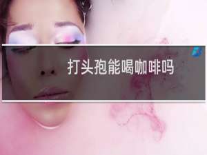 打头孢能喝咖啡吗