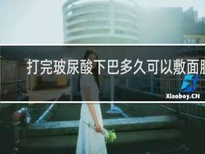 打完玻尿酸下巴多久可以敷面膜