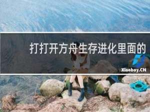 打打开方舟生存进化里面的
