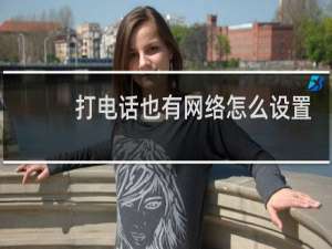 打电话也有网络怎么设置