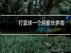 打篮球一个月能长多高