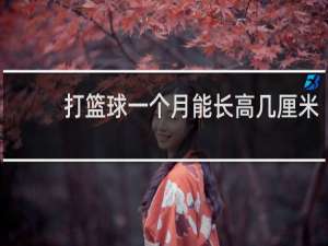 打篮球一个月能长高几厘米