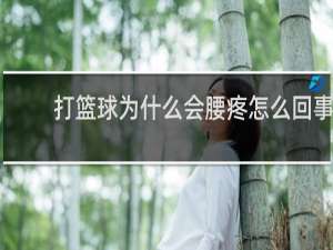 打篮球为什么会腰疼怎么回事