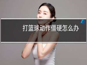 打篮球动作僵硬怎么办