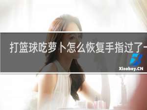 打篮球吃萝卜怎么恢复手指过了一天