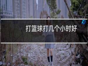 打篮球打几个小时好