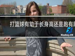 打篮球有助于长身高还是跑有助