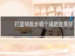 打篮球跑步哪个减肥效果好