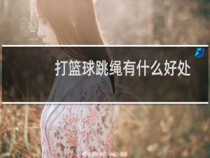 打篮球跳绳有什么好处