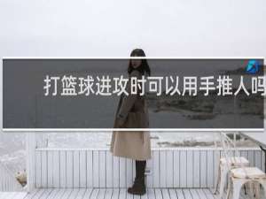 打篮球进攻时可以用手推人吗