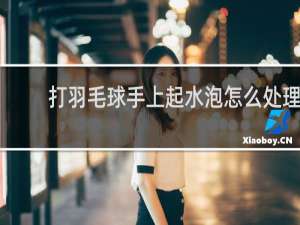 打羽毛球手上起水泡怎么处理