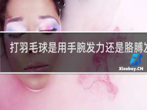 打羽毛球是用手腕发力还是胳膊发力