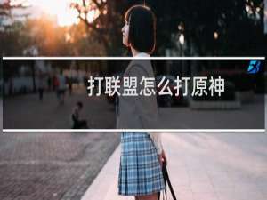 打联盟怎么打原神