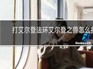打艾尔登法环艾尔登之兽怎么打