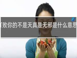 打败你的不是天真是无邪是什么意思什么梗