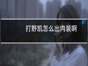 打野凯怎么出肉装啊