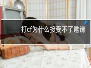 打cf为什么接受不了邀请