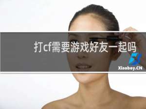 打cf需要游戏好友一起吗
