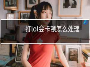 打lol会卡顿怎么处理