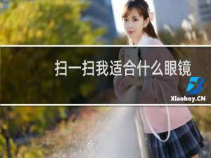 扫一扫我适合什么眼镜