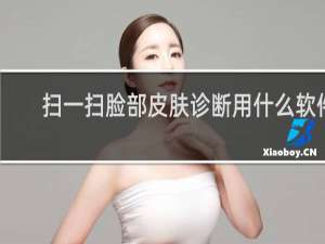 扫一扫脸部皮肤诊断用什么软件