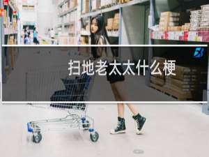扫地老太太什么梗？扫地老太太是什么意思什么梗