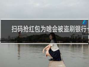 扫码抢红包为啥会被盗刷银行卡