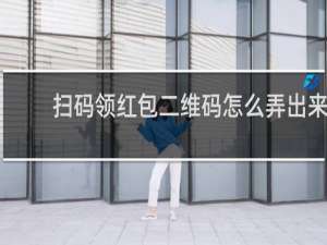 扫码领红包二维码怎么弄出来