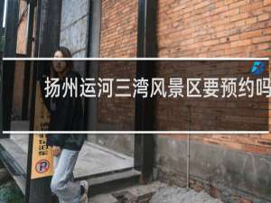 扬州运河三湾风景区要预约吗