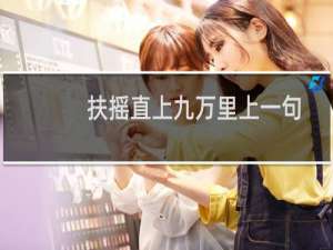 扶摇直上九万里上一句是什么怼人（扶摇直上九万里上一句是什么）