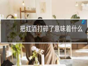 把红酒打碎了意味着什么