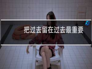 把过去留在过去最重要的是你现在是谁