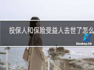 投保人和保险受益人去世了怎么办