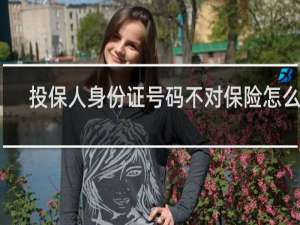 投保人身份证号码不对保险怎么办