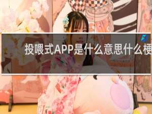 投喂式APP是什么意思什么梗