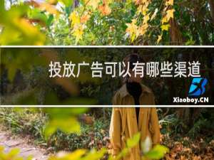 投放广告可以有哪些渠道
