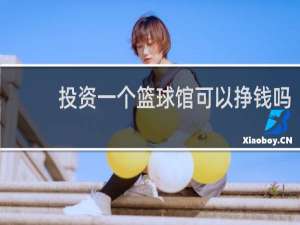 投资一个篮球馆可以挣钱吗