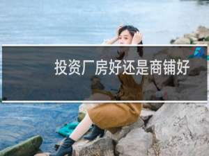 投资厂房好还是商铺好