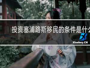 投资塞浦路斯移民的条件是什么