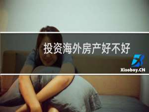 投资海外房产好不好