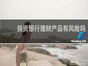 投资银行理财产品有风险吗