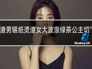 抖音“渣男锡纸烫渣女大波浪绿茶公主切”是什么意思？什么梗